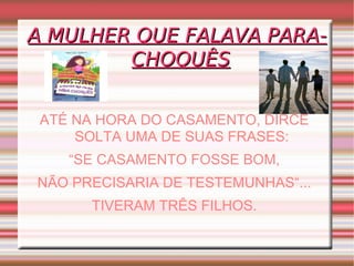 A MULHER QUE FALAVA PARA-CHOQUÊS ATÉ NA HORA DO CASAMENTO, DIRCE SOLTA UMA DE SUAS FRASES: “ SE CASAMENTO FOSSE BOM, NÃO PRECISARIA DE TESTEMUNHAS“... TIVERAM TRÊS FILHOS. 