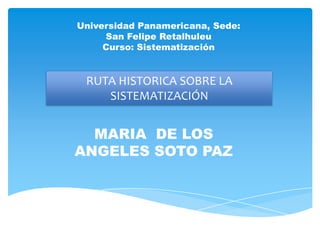 Universidad Panamericana, Sede:
San Felipe Retalhuleu
Curso: Sistematización
MARIA DE LOS
ANGELES SOTO PAZ
RUTA HISTORICA SOBRE LA
SISTEMATIZACIÓN
 