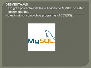 DESVENTAJAS
Un gran porcentaje de las utilidades de MySQL no están
documentadas.
No es intuitivo, como otros programas (ACCESS).
 