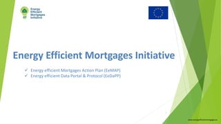 Energy Efficient Mortgages Initiative
www.energyefficientmortgages.eu
1
ü Energy efficient Mortgages Action Plan (EeMAP)
ü Energy efficient Data Portal & Protocol (EeDaPP)
 