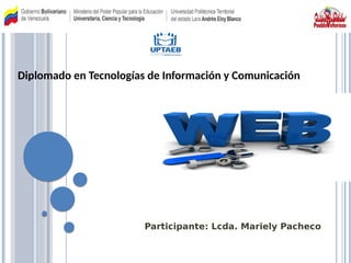 Participante: Lcda. Mariely Pacheco
Diplomado en Tecnologías de Información y ComunicaciónDiplomado en Tecnologías de Información y ComunicaciónDiplomado en Tecnologías de Información y ComunicaciónDiplomado en Tecnologías de Información y Comunicación
Diplomado en Tecnologías de Información y Comunicación
 