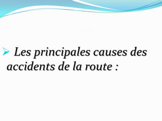  Les principales causes des
accidents de la route :
 