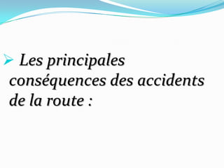  Les principales
conséquences des accidents
de la route :
 