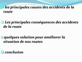  les principales causes des accidents de la
 route

 Les principales conséquences des accidents
 de la route

 quelques solution pour améliorer   la
 situation de nos routes

 conclusion
 