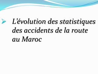  L’évolution des statistiques
   des accidents de la route
   au Maroc
 