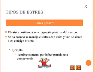 TIPOS DE ESTRÉS El estrés positivo es una respuesta positiva del cuerpo. Se da cuando se maneja el estrés con éxito y uno se siente bien consigo mismo. Ejemplo:  sentirse contento por haber ganado una competencia Estrés positivo 1/2 