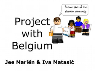 Project
   with
  Belgium
Jee Mariën & Iva Matasić
 