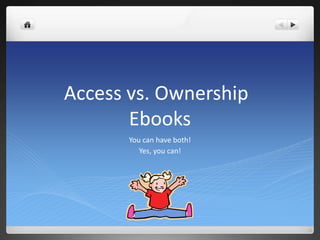 Access vs. Ownership
Ebooks
You can have both!
Yes, you can!
 