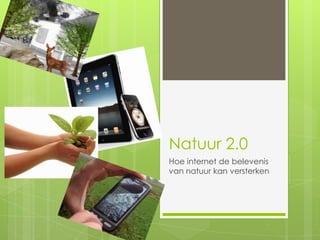 Natuur 2.0
Hoe internet de belevenis
van natuur kan versterken
 