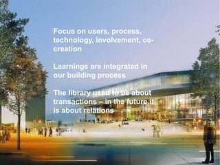 Focus on users, process, technology, involvement, co-creationLearnings are integrated in our building processThe library used to be about transactions – in the future it is about relations2014…www.multimediehuset.dk/mediaspace