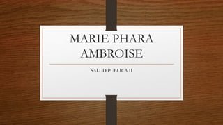MARIE PHARA
AMBROISE
SALUD PUBLICA II
 