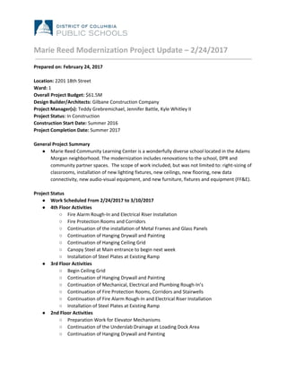 Marie Reed Modernization Project Update – 2/24/2017
Prepared on: February 24, 2017
Location: ​2201 18th Street
Ward:​ 1
Overall Project Budget: ​$61.5M
Design Builder/Architects: ​Gilbane Construction Company
Project Manager(s): ​Teddy Grebremichael,​ ​Jennifer Battle, Kyle Whitley II
Project Status:​ In​ ​Construction
Construction Start Date: ​Summer 2016
Project Completion Date: ​Summer 2017
General Project Summary
● Marie Reed Community Learning Center is a wonderfully diverse school located in the Adams
Morgan neighborhood. The modernization includes renovations to the school, DPR and
community partner spaces. The scope of work included, but was not limited to: right-sizing of
classrooms, installation of new lighting fixtures, new ceilings, new flooring, new data
connectivity, new audio-visual equipment, and new furniture, fixtures and equipment (FF&E).
Project Status
● Work Scheduled From 2/24/2017 to 3/10/2017
● 4th Floor Activities
○ Fire Alarm Rough-In and Electrical Riser Installation
○ Fire Protection Rooms and Corridors
○ Continuation of the installation of Metal Frames and Glass Panels
○ Continuation of Hanging Drywall and Painting
○ Continuation of Hanging Ceiling Grid
○ Canopy Steel at Main entrance to begin next week
○ Installation of Steel Plates at Existing Ramp
● 3rd Floor Activities
○ Begin Ceiling Grid
○ Continuation of Hanging Drywall and Painting
○ Continuation of Mechanical, Electrical and Plumbing Rough-In’s
○ Continuation of Fire Protection Rooms, Corridors and Stairwells
○ Continuation of Fire Alarm Rough-In and Electrical Riser Installation
○ Installation of Steel Plates at Existing Ramp
● 2nd Floor Activities
○ Preparation Work for Elevator Mechanisms
○ Continuation of the Underslab Drainage at Loading Dock Area
○ Continuation of Hanging Drywall and Painting
 