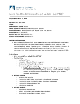 Marie Reed Modernization Project Update – 3/24/2017
Prepared on: March 24, 2017
Location: ​2201 18th Street
Ward:​ 1
Overall Project Budget: ​$61.5M
Design Builder/Architects: ​Gilbane Construction Company
Project Manager(s): ​Teddy Grebremichael,​ ​Jennifer Battle, Kyle Whitley II
Project Status:​ In​ ​Construction
Construction Start Date: ​Summer 2016
Project Completion Date: ​Summer 2017
General Project Summary
● Marie Reed Community Learning Center is a wonderfully diverse school located in the Adams
Morgan neighborhood. The modernization includes renovations to the school, DPR and
community partner spaces. The scope of work included, but was not limited to: right-sizing of
classrooms, installation of new lighting fixtures, new ceilings, new flooring, new data
connectivity, new audio-visual equipment, and new furniture, fixtures and equipment (FF&E).
Project Status
● Work Scheduled From 3/24/2017 to 4/7/2017
● Roof Activities
○ Mechanical Piping
○ Installation of Elevator Machine Equipment
○ Electrical Conduit Rough-In @ Penthouse
○ Commissioning Process is ongoing
■ Building Commissioning (Cx)​ is the process of verifying, in new construction,
the subsystems (​mechanical (HVAC), plumbing, electrical​, fire/life safety), to
achieve the owner's project requirements as designed by the building
architects and engineers.
● 4th Floor Activities
○ Mock-Up of a Classroom
○ Continuation of Fire Alarm Rough-In and Electrical Riser Installation
○ Continuation of the installation of Metal Frames and Glass Panels
○ Continuation of Hanging Ceiling Grid
○ Continuation of Painting
● 3rd Floor Activities
○ Continuation of Ceiling Grid
○ Balcony Steel Decking and Roofing to begin next week
○ Continuation of Hanging Drywall and Painting
 
