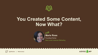 You Created Some Content,
Now What?
@influitive | #advocamp
Marie Ross
Founding Partner
Next Level Customer Marketing
 