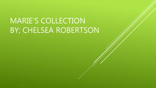 MARIE’S COLLECTION
BY; CHELSEA ROBERTSON
 