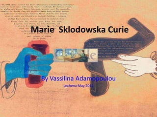 Marie Sklodowska Curie




  By Vassilina Adamopoulou
         Lechena May 2012
 
