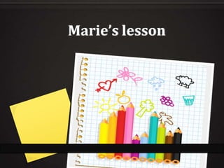 Marie’s lesson

 