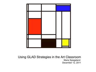 Using GLAD Strategies in the Art Classroom Marie Spiegeland  December 12, 2011 