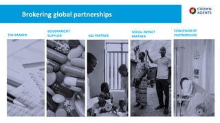 Brokering global partnerships
THE BANKER
GOVERNMENT
SUPPLIER AID PARTNER
SOCIAL IMPACT
PARTNER
CONVENOR OF
PARTNERSHIPS
 