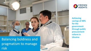 Balancing boldness and
pragmatism to manage
risk
Achieving
savings of 40%
for the
government
through public
procurement
reform in
Ukraine
 