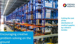Encouraging creative
problem-solving on the
ground
Cutting the cost
of the
distribution of
medical supplies
by a third in
Zambia
 