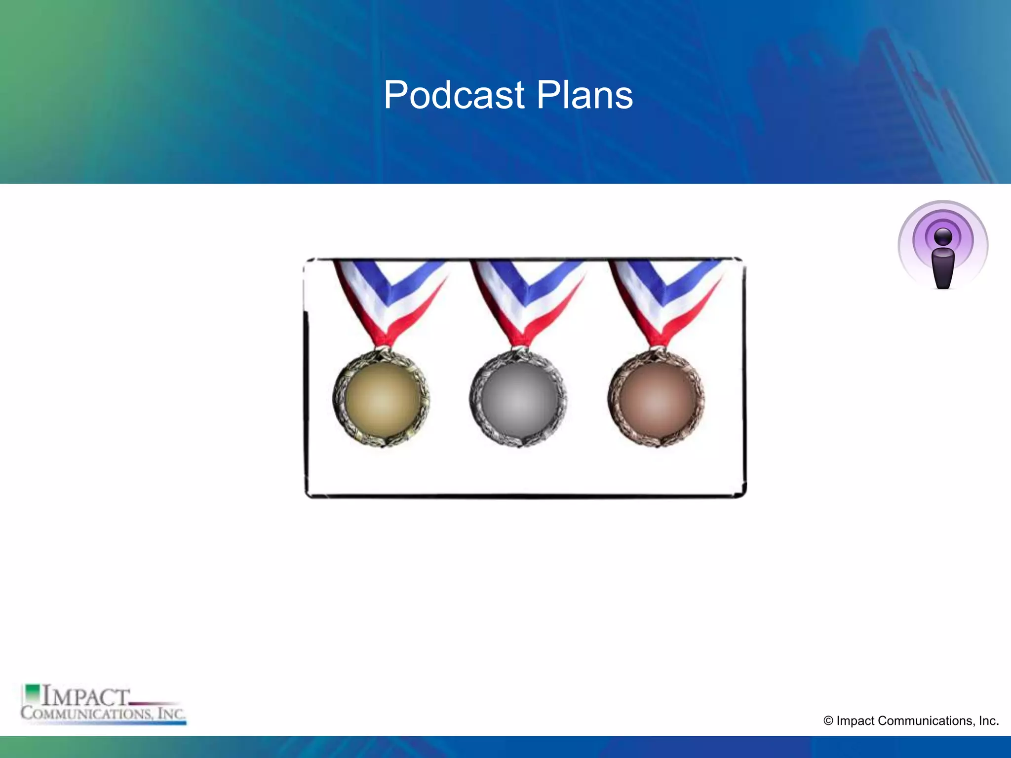 Podcast Plans




                © Impact Communications, Inc.
 