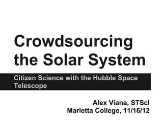 Crowdsourcing
the Solar System
Citizen Science with the Hubble Space
Telescope

                       Alex Viana, STScI
               Marietta College, 11/16/12
 