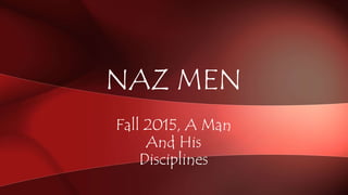 Fall 2015, A Man
And His
Disciplines
NAZ MEN
 
