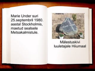 Mälestuskivi luuletajale Hiiumaal Marie Under suri 25.septembril 1980. aastal Stockholmis, maetud sealsele Metsakalmistule. 