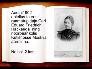 Aastal1902 abiellus ta eesti raamatupidaja Carl Eduard Friedrich Hackeriga  ning noorpaar kolis Kutišnosse Moskva äärelinna.  Neil oli 2 last. 