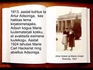 1913. aastal kohtus ta Artur Adsoniga,  kes hakkas tema kirjatoimetajaks. Adson kogus Marie luulematerjali kokku, et avaldada esimene luulekogu. Aastal 1924 lahutas Marie Carl Hackerist ning abiellus Adsoniga. Artur Adson ja Marie Under Soomes, 1921 