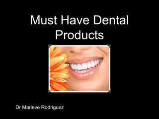 Must Have Dental
Products
Dr Marieve Rodriguez
 
