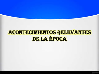 Acontecimientos Relevantes
       de la época
 
