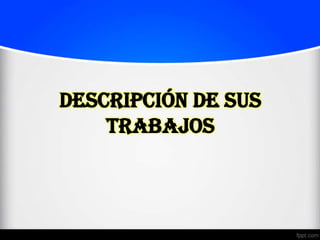 Descripción de sus
    trabajos
 