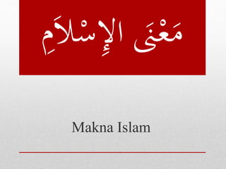 ْ‫س‬ِ‫إل‬‫ا‬ َ‫َن‬ْ‫ع‬َ‫م‬َِِ‫َال‬
Makna Islam
 