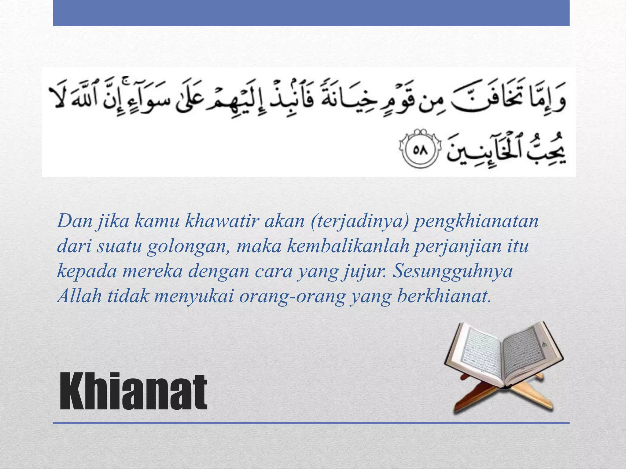 Khianat
Dan jika kamu khawatir akan (terjadinya) pengkhianatan
dari suatu golongan, maka kembalikanlah perjanjian itu
kepada mereka dengan cara yang jujur. Sesungguhnya
Allah tidak menyukai orang-orang yang berkhianat.
 