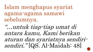Islam menghapus syariat
agama-agama samawi
sebelumnya.
“…untuk tiap-tiap umat di
antara kamu, Kami berikan
aturan dan syariatnya sendiri-
sendiri.” [QS. Al-Maidah: 48]
 