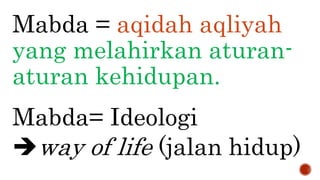 Mabda = aqidah aqliyah
yang melahirkan aturan-
aturan kehidupan.
Mabda= Ideologi
way of life (jalan hidup)
 