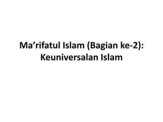 Ma’rifatul Islam (Bagian ke-2): 
Keuniversalan Islam 
 