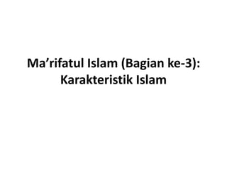 Ma’rifatul Islam (Bagian ke-3): 
Karakteristik Islam 
 