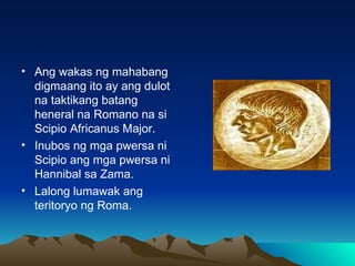 <ul><li>Ang wakas ng mahabang digmaang ito ay ang dulot na taktikang batang heneral na Romano na si Scipio Africanus Major...