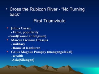 <ul><li>Cross the Rubicon River - “No Turning back” </li></ul><ul><li>First Triamvirate </li></ul><ul><li>Julius Caesar - ...