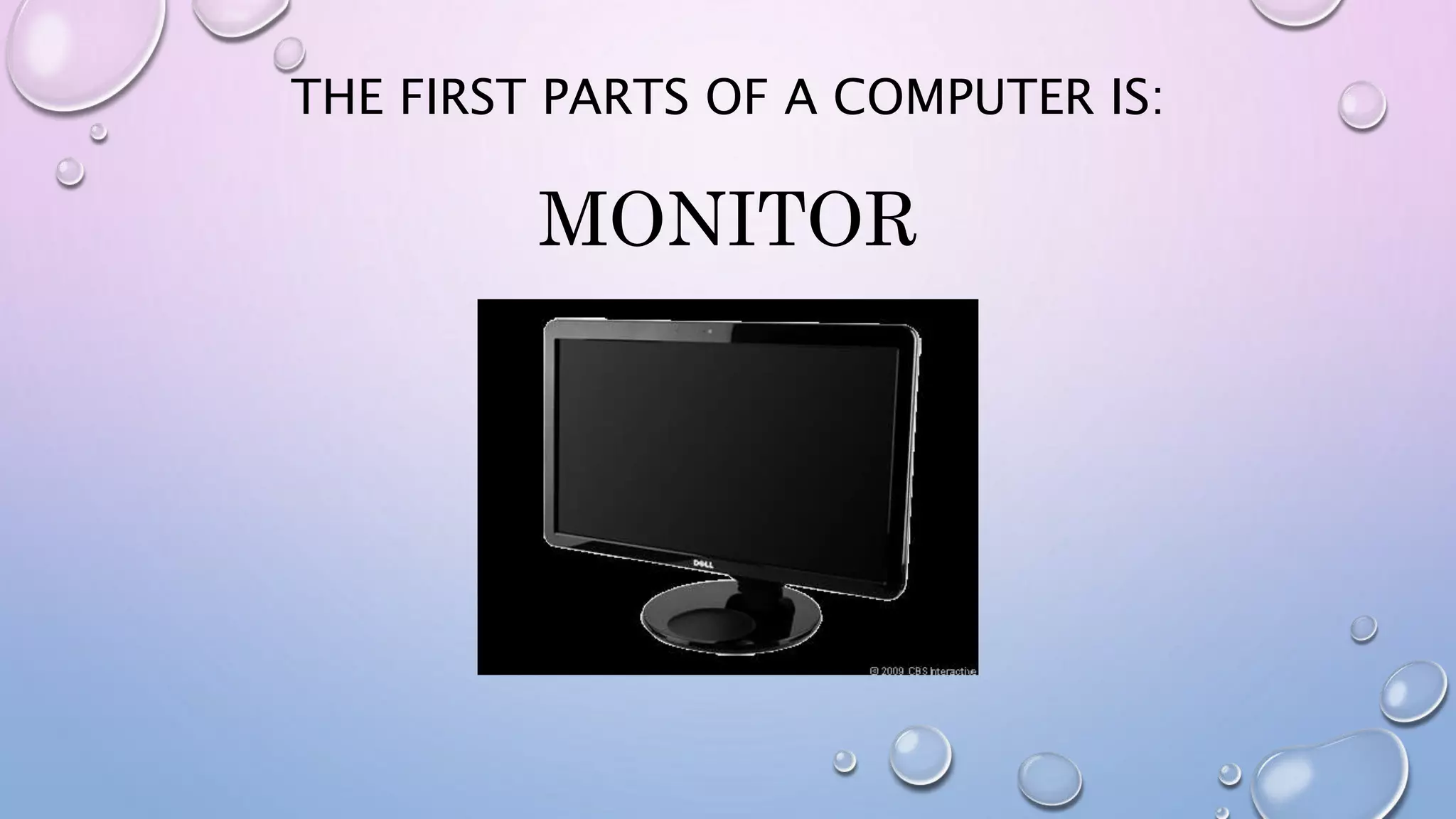 THE FIRST PARTS OF A COMPUTER IS:
MONITOR
 