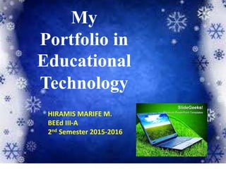 My
Portfolio in
Educational
Technology
HIRAMIS MARIFE M.
BEEd III-A
2nd Semester 2015-2016
 
