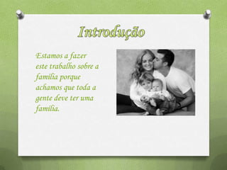Estamos a fazer
este trabalho sobre a
família porque
achamos que toda a
gente deve ter uma
família.
 