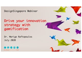 DesignSingapore Webinar
Drive your innovation
strategy with
gamification
Dr. Marigo Raftopoulos
July 2020
0
 