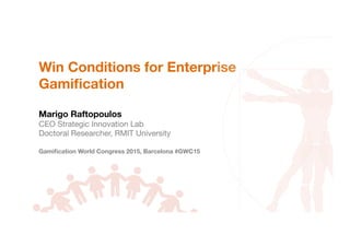 Win Conditions for Enterprise
Gamiﬁcation 

Marigo Raftopoulos
CEO Strategic Innovation Lab
Doctoral Researcher, RMIT University

Gamiﬁcation World Congress 2015, Barcelona #GWC15
 