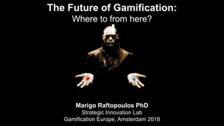 The Future of Gamification:
Where to from here?
Marigo Raftopoulos PhD
Strategic Innovation Lab
Gamification Europe, Amsterdam 2018
 