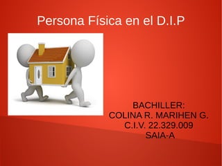 Persona Física en el D.I.P 
BACHILLER: 
COLINA R. MARIHEN G. 
C.I.V. 22.329.009 
SAIA-A 
 