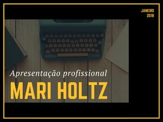 Apresentação profissional
MARI HOLTZ
JANEIRO
 2018
 
